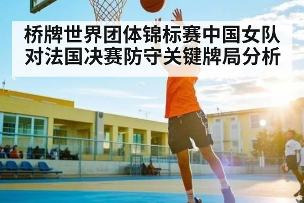 桥牌世界团体锦标赛中国女队对法国决赛防守关键牌局分析